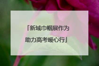 新域巾帼展作为 助力高考暖心行